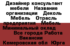 Дизайнер-консультант мебели › Название организации ­ Деколь Мебель › Отрасль предприятия ­ Мебель › Минимальный оклад ­ 56 000 - Все города Работа » Вакансии   . Кемеровская обл.,Юрга г.